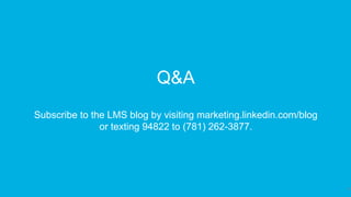37
Q&A
Subscribe to the LMS blog by visiting marketing.linkedin.com/blog
or texting 94822 to (781) 262-3877.
 