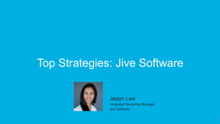 9
Top Strategies: Jive Software
​ Jaslyn Law
​ Integrated Marketing Manager
​ Jive Software
 