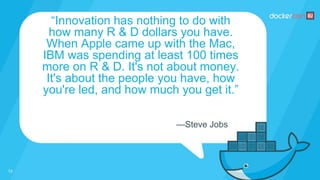 “Innovation has nothing to do with
how many R & D dollars you have.
When Apple came up with the Mac,
IBM was spending at least 100 times
more on R & D. It's not about money.
It's about the people you have, how
you're led, and how much you get it.”
—Steve Jobs
13
 