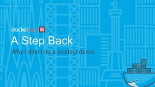 A Step Back
Why I didn’t do a product demo
 