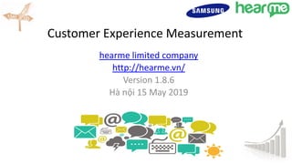 Customer Experience Measurement
hearme limited company
http://hearme.vn/
Version 1.8.6
Hà nội 15 May 2019
 