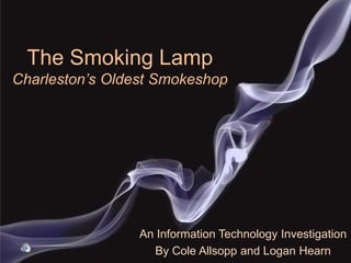 The Smoking LampCharleston’s Oldest Smokeshop An Information Technology Investigation  By Cole Allsopp and Logan Hearn 