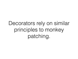 Decorators rely on similar
principles to monkey
patching.
 