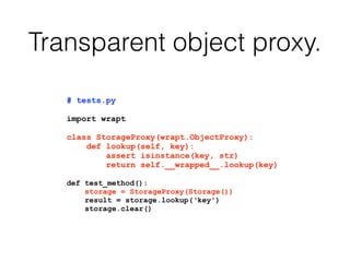 Transparent object proxy.
# tests.py
import wrapt
class StorageProxy(wrapt.ObjectProxy):
def lookup(self, key):
assert isi...