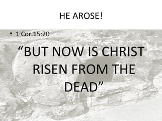 HE AROSE!
• 1 Cor.15:20

“BUT NOW IS CHRIST
RISEN FROM THE
DEAD”

 