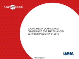 SOCIAL MEDIA COMPLIANCE:
COMPLIANCE FOR THE FINANCIAL
SERVICES INDUSTRY IN 2016
#HScompliance
 