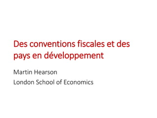 Des conventions fiscales et des
pays en développement
Martin Hearson
London School of Economics
 