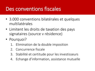 Des conventions fiscales
• 3.000 conventions bilatérales et quelques
multilatérales
• Limitent les droits de taxation des ...