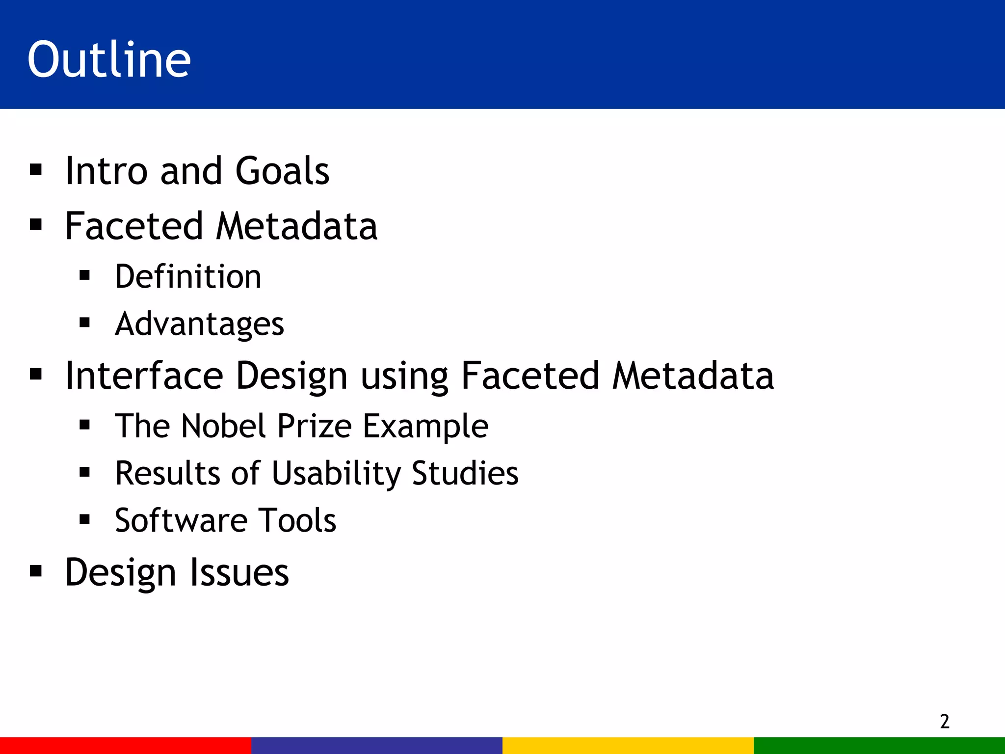 Outline Intro and Goals  Faceted Metadata  Definition Advantages Interface Design using Faceted Metadata The Nobel Prize Example Results of Usability Studies  Software Tools  Design Issues 