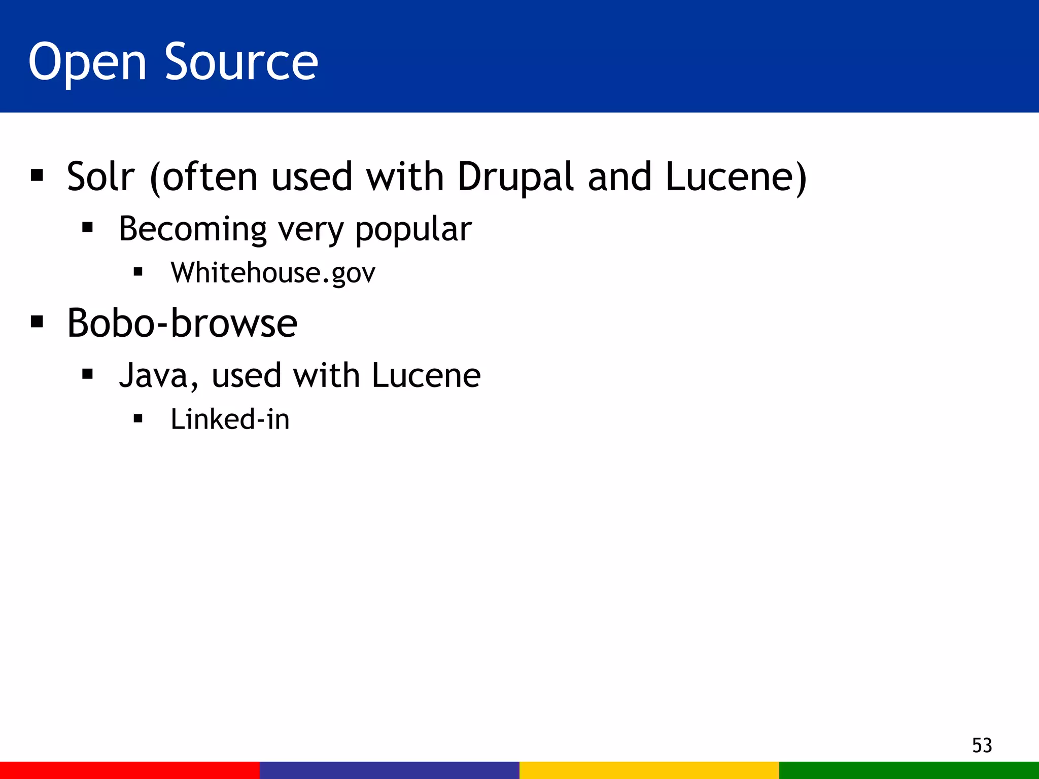 Open Source Solr (often used with Drupal and Lucene) Becoming very popular Whitehouse.gov Bobo-browse Java, used with Lucene Linked-in 