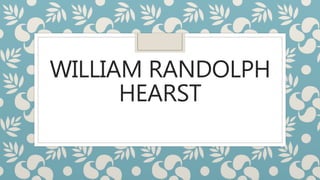 WILLIAM RANDOLPH
HEARST
 