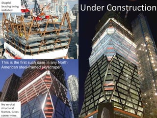 Under Construction
Diagrid
bracing being
installed
No vertical
structural
frames. Gives
corner view.
This is the first such case in any North
American steel-framed skyscraper.
 
