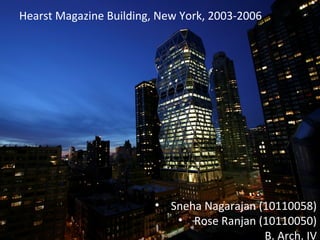 Hearst Magazine Building, New York, 2003-2006
• Sneha Nagarajan (10110058)
• Rose Ranjan (10110050)
B. Arch. IV
 