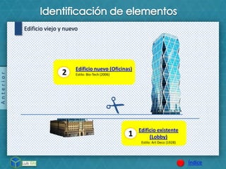 Anterior
Índice
Edificio viejo y nuevo
2 Edificio nuevo (Oficinas)
Estilo: Bio-Tech (2006)
1
Edificio existente
(Lobby)
Estilo: Art Deco (1928)
 
