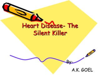 Heart Disease- TheHeart Disease- The
Silent KillerSilent Killer
By-
A.K. GOEL
 