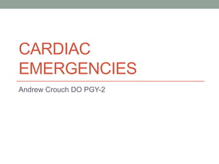 CARDIAC
EMERGENCIES
Andrew Crouch DO PGY-2

 