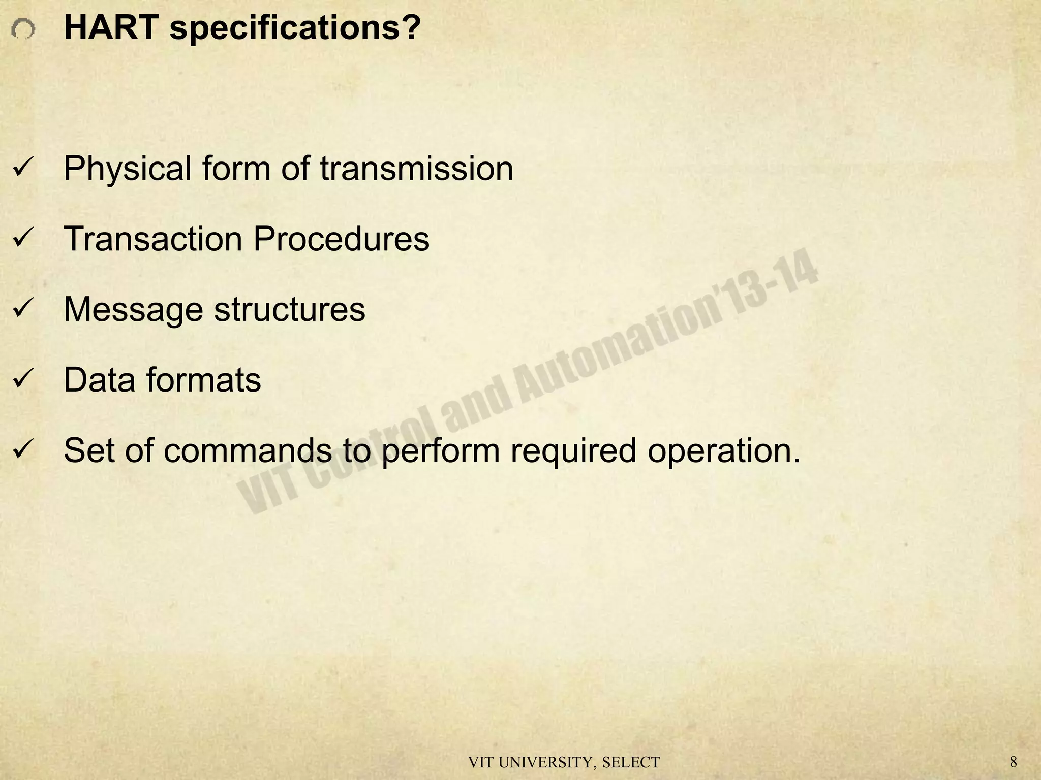 HART specifications?
 Physical form of transmission
 Transaction Procedures
 Message structures
 Data formats
 Set of commands to perform required operation.
VIT UNIVERSITY, SELECT 8
 
