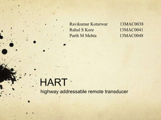 HART
highway addressable remote transducer
Ravikumar Koturwar 13MAC0038
Rahul S Kore 13MAC0041
Parth M Mehta 13MAC0048
 