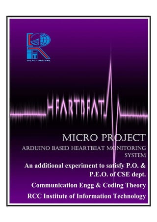 v
Micro Project
ArDUiNo BASeD HeArtBeAt MoNitoriNG
SYSteM
An additional experiment to satisfy P.O. &
P.E.O. of CSE dept.
Communication Engg & Coding Theory
RCC Institute of Information Technology
 
