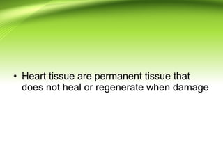 • Heart tissue are permanent tissue that
does not heal or regenerate when damage
 