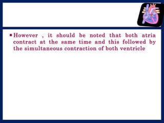  However , it should be noted that both atria
contract at the same time and this followed by
the simultaneous contraction of both ventricles.
 