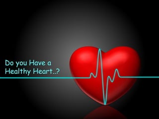 Do you Have a
Healthy Heart..?
 