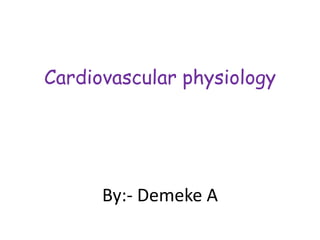 Cardiovascular physiology
By:- Demeke A
 