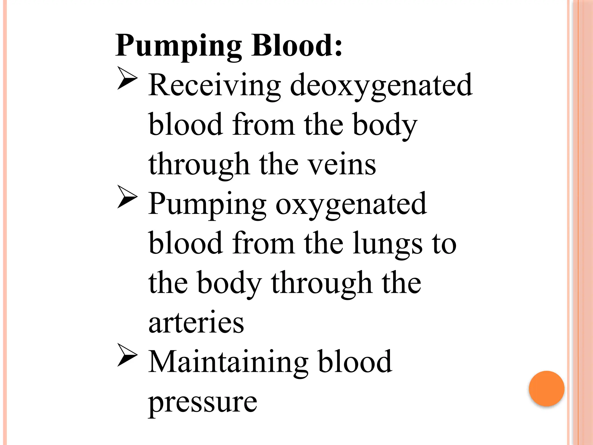 Pumping Blood:
 Receiving deoxygenated
blood from the body
through the veins
 Pumping oxygenated
blood from the lungs to
the body through the
arteries
 Maintaining blood
pressure
 