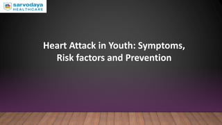 Heart Attack in Youth: Symptoms,
Risk factors and Prevention
 