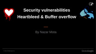 Security vulnerabilities
Heartbleed & Buffer overflow
By Nazar Mota
© 2014 GlobalLogic Inc.
 