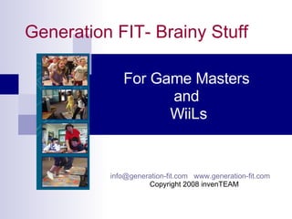 Generation FIT- Brainy Stuff For Game Masters  and  WiiLs [email_address]   www.generation-fit.com   Copyright 2008 invenTEAM 
