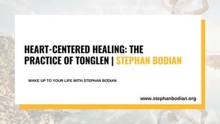 HEART-CENTERED HEALING: THE
PRACTICE OF TONGLEN | STEPHAN BODIAN
WAKE UP TO YOUR LIFE WITH STEPHAN BODIAN
www.stephanbodian.org
 