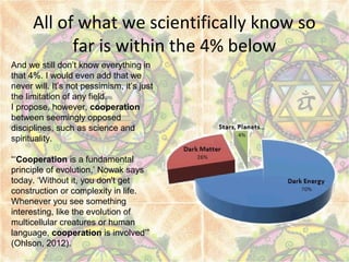 All of what we scientifically know so
far is within the 4% below
And we still don’t know everything in
that 4%. I would ev...
