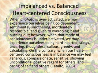 Imbalanced vs. Balanced
Heart-centered Consciousness
• When anahata is over-activated, we may
experience ourselves being c...
