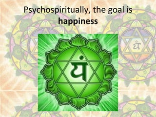 Psychospiritually, the goal is
happiness
 