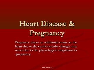 Heart Disease &Heart Disease &
PregnancyPregnancy
Pregnancy places an additional strain on thePregnancy places an additional strain on the
heart due to the cardiovascular changes thatheart due to the cardiovascular changes that
occur due to the physiological adaptation tooccur due to the physiological adaptation to
pregnancypregnancy..
www.doctor.sd
 