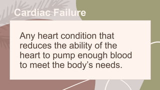 Cardiac Failure
Any heart condition that
reduces the ability of the
heart to pump enough blood
to meet the body’s needs.
 