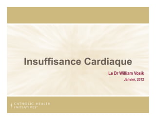 Insuffisance Cardiaque
                 Le Dr William Vosik
                         Janvier, 2012
 