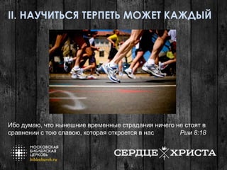 II. НАУЧИТЬСЯ ТЕРПЕТЬ МОЖЕТ КАЖДЫЙ
Ибо думаю, что нынешние временные страдания ничего не стоят в
сравнении с тою славою, которая откроется в нас Рим 8:18
 