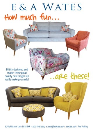 82-84 Mitcham Lane SW16 6NR t: 020 8769 2205 e: sales@eawates.com eawates.com Free Parking
British designed and
made, these great
quality new ranges will
really make you smile!
How much fun...
..are these!
 