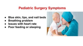 Pediatric Surgery Symptoms
● Blue skin, lips, and nail beds
● Breathing problem
● Issues with heart rate
● Poor feeding or sleeping
 