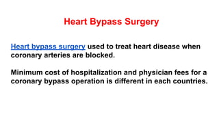 Heart Bypass Surgery
Heart bypass surgery used to treat heart disease when
coronary arteries are blocked.
Minimum cost of hospitalization and physician fees for a
coronary bypass operation is different in each countries.
 