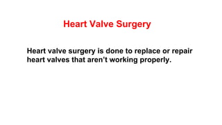 Heart Valve Surgery
Heart valve surgery is done to replace or repair
heart valves that aren’t working properly.
 
