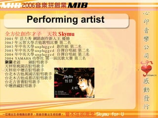 Performing artist ȫλ   Skymu 2001   W·  2002 ԪǴW質ِ ڶ 2002 W unplugged  M ڶ 2003 W unplugged  ԏԳM ڶ 2004 W unplugged  ԏԳM  2004 YAMAHA W һِ  ԭϠv ҈@v Љȵv ̨ľfv ̨ľɶv ِ̨v ЉȾƲv 