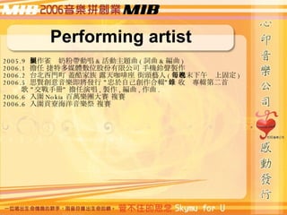 Performing artist 2005.9  uȸ̷ێӳ & } ( ~ &  ) 2006.1   ضýwλɷ޹˾ ֙Cu 2006.2  ̨T w ¶쿧 ^ˇ ( ÿLĩϹ̶ ) 2006.5  ˼tl   Լ݋    䛌݋ڶ    փ   ݳ , u ,  ,  .  2006.6   Nokia fFِ }ِ 2006.6  ؕ强 }ِ 