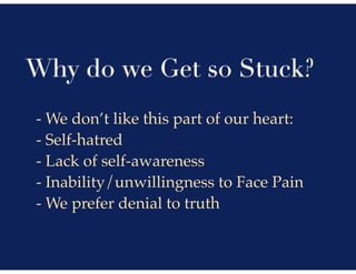 Why do we Get so Stuck?
- We don’t like this part of our heart:
- Self-hatred
- Lack of self-awareness
- Inability/unwilli...