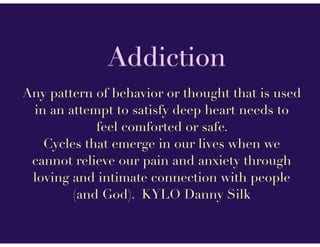 Addiction
Any pattern of behavior or thought that is used
in an attempt to satisfy deep heart needs to
feel comforted or s...