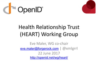 Health Relationship Trust
(HEART) Working Group
Eve Maler, WG co-chair
eve.maler@forgerock.com | @xmlgrrl
22 June 2017
http://openid.net/wg/heart/
 