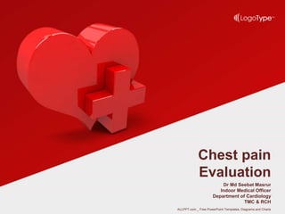 Dr Md Seebat Masrur
Indoor Medical Officer
Department of Cardiology
TMC & RCH
Chest pain
Evaluation
ALLPPT.com _ Free PowerPoint Templates, Diagrams and Charts
 