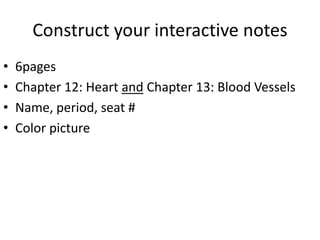 Construct your interactive notes
•   6pages
•   Chapter 12: Heart and Chapter 13: Blood Vessels
•   Name, period, seat #
•   Color picture
 